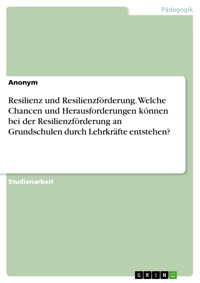 Resilienz und Resilienzförderung. Welche Chancen und Herausforderungen können bei der  Resilienzförderung an Grundschulen durch Lehrkräfte entstehen? -  - E-Book
