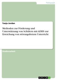 Methoden zur Förderung und Unterstützung von Schülern mit ADHS zur Erreichung von störungsfreiem Unterricht - Tanja Jordan - E-Book