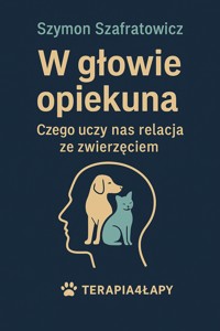 W głowie opiekuna Czego uczy nas relacja ze zwierzęciem - Szymon Szafratowicz - E-Book