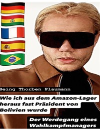 Wie ich aus dem Amazon-Lager heraus fast Präsident von Bolivien wurde - Thorben Plaumann - E-Book