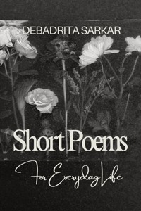Short Poems For Everyday Life - Debadrita Sarkar - kostenlos E-Book