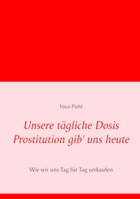 Unsere tägliche Dosis Prostitution gib' uns heute - Nico Piehl - E-Book