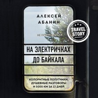 На электричках до Байкала. Колоритные попутчики, душевные разговоры и 5000 км за 13 дней - Алексей Абанин - Hörbuch