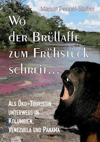 Wo der Brüllaffe zum Frühstück schreit ... - Marion Fennel-Stüber - E-Book