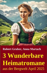 3 Wunderbare Heimatromane aus der Bergwelt April 2025 - Robert Gruber - E-Book