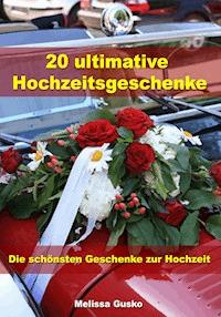 20 ultimative Hochzeitsgeschenke - Die schönsten Geschenke zur Hochzeit - Melissa Gusko - E-Book