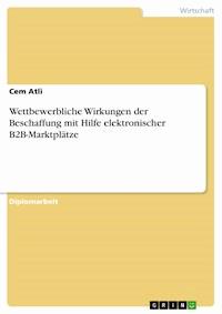 Wettbewerbliche Wirkungen der Beschaffung mit Hilfe elektronischer B2B-Marktplätze - Cem Atli - kostenlos E-Book