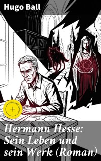 Hermann Hesse: Sein Leben und sein Werk (Roman) - Hugo Ball - E-Book