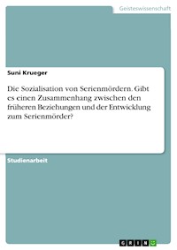 Die Sozialisation von Serienmördern. Gibt es einen Zusammenhang zwischen den früheren Beziehungen und der Entwicklung zum Serienmörder? - Suni Krueger - E-Book