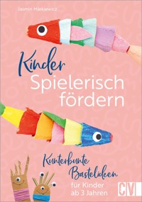 Kinder spielerisch fördern: Kunterbunte Bastelideen für Kinder ab 3 Jahren - Jasmin Markiewicz - E-Book