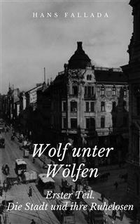 Wolf unter Wölfen - Erster Teil. Die Stadt und ihre Ruhelosen - Hans Fallada - E-Book