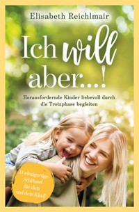 Ich will aber...! Herausfordernde Kinder liebevoll durch die Trotzphase begleiten - Elisabeth Reichlmair - E-Book
