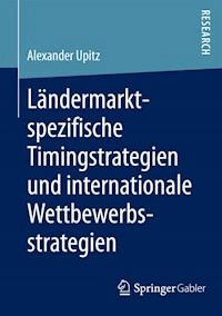 Ländermarktspezifische Timingstrategien und internationale Wettbewerbsstrategien - Alexander Upitz - E-Book