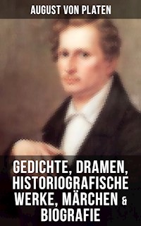 August von Platen: Gedichte, Dramen, Historiografische Werke, Märchen & Biografie - August von Platen - E-Book
