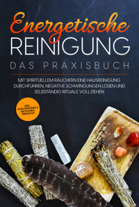 Energetische Reinigung – Das Praxisbuch: Mit spirituellem Räuchern eine Hausreinigung durchführen, negative Schwingungen lösen und selbständig Rituale vollziehen | inkl. Kräuterkunde & Methodenübersicht - Anna-Lena Wien - E-Book