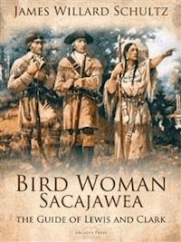 Bird Woman (Sacajawea) the Guide of Lewis and Clark - James Willard Schultz - E-Book