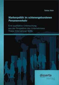 Markenpolitik im schienengebundenen Personenverkehr: Eine qualitative Untersuchung aus der Perspektive des Unternehmens Thalys International SCRL - Tobias Klein - E-Book