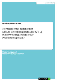 Normgerechtes Falten einer DIN-A1-Zeichnung nach DIN 824 - A (Unterweisung Technische/r Produktdesigner/in) - Markus Lüersmann - E-Book