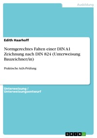 Normgerechtes Falten einer DIN A1 Zeichnung nach DIN 824 (Unterweisung Bauzeichner/in) - Edith Haarhoff - E-Book