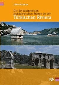 Die 50 bekanntesten archäologischen Stätten an der Türkischen Riviera - Jörg Wagner - E-Book