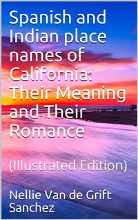 Spanish and Indian place names of California: Their Meaning and Their Romance - Nellie Van de Grift Sanchez - E-Book