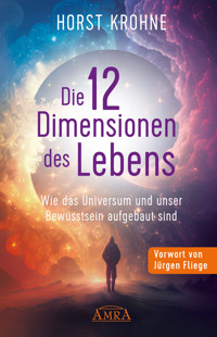DIE 12 DIMENSIONEN DES LEBENS: Wie das Universum und unser Bewusstsein aufgebaut sind (Erstveröffentlichung) - Horst Krohne - E-Book