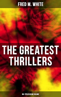The Greatest Thrillers of Fred M. White (90+ Titles in One Volume) - Fred M. White - E-Book