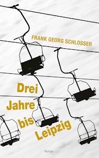 Drei Jahre bis Leipzig - Frank Georg Schlosser - E-Book