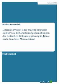 Liberales Projekt oder machtpolitisches Kalkül? Die Rehabilitierungsbemühungen der britischen Kolonialregierung in Kenia nach dem Mau Mau-Aufstand - Malina Emmerink - E-Book