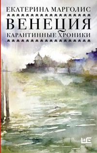 Венеция. Карантинные хроники - Екатерина Марголис - E-Book