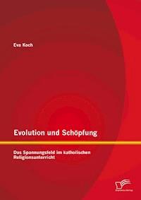 Evolution und Schöpfung: Das Spannungsfeld im katholischen Religionsunterricht - Eva Koch - E-Book