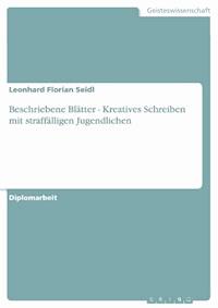 Beschriebene Blätter - Kreatives Schreiben mit straffälligen Jugendlichen - Leonhard Florian Seidl - E-Book