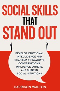 Social Skills That Stand Out: Develop Emotional Intelligence and Charisma to Navigate Conversations, Influence Others, and Shine in Social Situations - Harrison Walton - E-Book