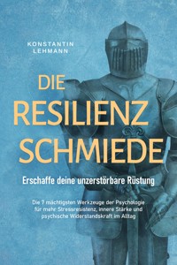 Die Resilienz Schmiede – Erschaffe deine unzerstörbare Rüstung: Die 7 mächtigsten Werkzeuge der Psychologie für mehr Stressresistenz, innere Stärke und psychische Widerstandskraft im Alltag - Konstantin Lehmann - E-Book + Hörbuch