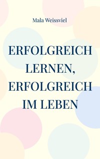 Erfolgreich Lernen, erfolgreich im Leben - Mala Weissviel - E-Book