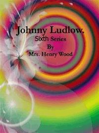 Johnny Ludlow: Sixth Series - Mrs. Henry Wood - E-Book