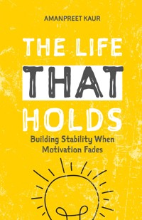 THE LIFE THAT HOLDS: Building Stability When Motivation Fades - Amanpreet Kaur - E-Book