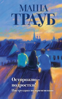 Осторожно — подростки! Инструкция по применению - Маша Трауб - E-Book