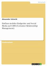 Einfluss mobiler Endgeräte und Social Media auf CRM (Costumer Relationship Management) - Alexander Schmitt - E-Book