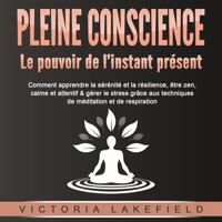 PLEINE CONSCIENCE - Le pouvoir de l'instant présent: Comment apprendre la sérénité et la résilience, être zen, calme et attentif & gérer le stress grâce aux techniques de méditation et de respiration - Victoria Lakefield - Hörbuch