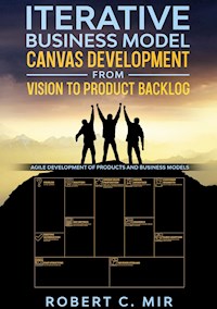 Iterative Business Model Canvas Development - From Vision to Product Backlog - Robert C. Mir - E-Book