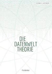 Die Datenwelt Theorie - Dennis Hans Ladener - E-Book