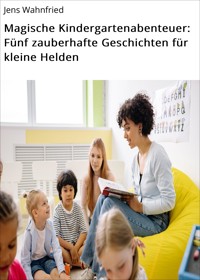 Magische Kindergartenabenteuer: Fünf zauberhafte Geschichten für kleine Helden - Jens Wahnfried - E-Book