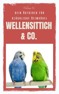Wellensittich & Co. - dein Ratgeber für glückliche Heimvögel - Tobias Hopfmüller - E-Book