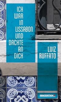 Ich war in Lissabon und dachte an dich - Luiz Ruffato - E-Book