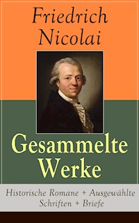 Gesammelte Werke: Historische Romane + Ausgewählte Schriften + Briefe - Friedrich Nicolai - E-Book