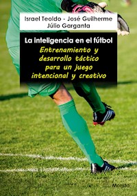 La inteligencia en el fútbol. Entrenamiento y desarrollo táctico para un juego intencional y creativo - Israel Teoldo - E-Book