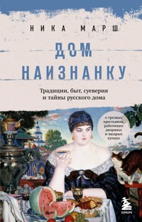 Дом наизнанку. Традиции, быт, суеверия и тайны русского дома - Ника Марш - E-Book