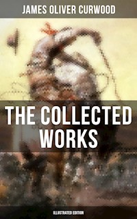 The Collected Works of James Oliver Curwood (Illustrated Edition) - James Oliver Curwood - E-Book