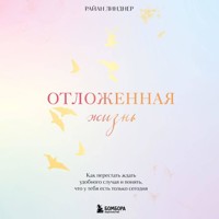 Отложенная жизнь. Как перестать ждать удобного случая и понять, что у тебя есть только сегодня - Райан Линднер - Hörbuch